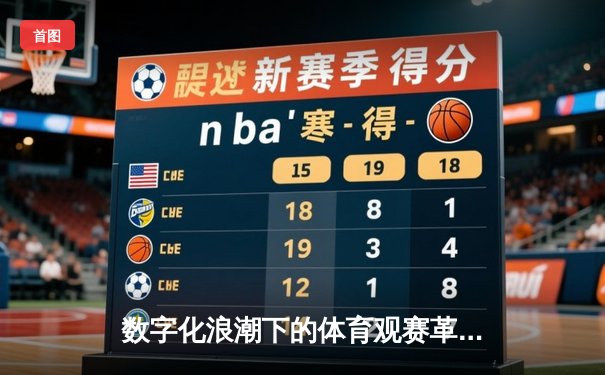 数字化浪潮下的体育观赛革命：数据如何重塑球迷体验