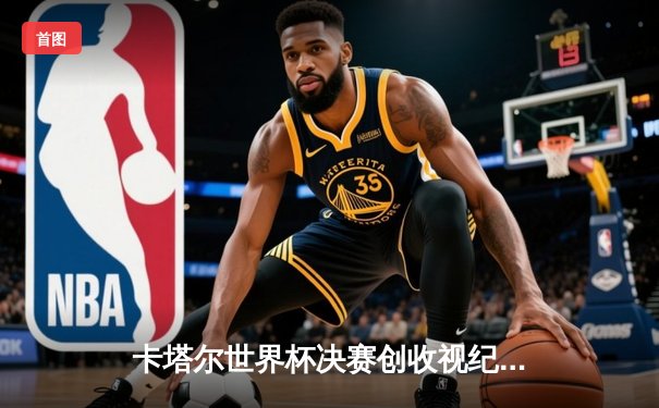 卡塔尔世界杯决赛创收视纪录，阿根廷点球大战力克法国夺冠