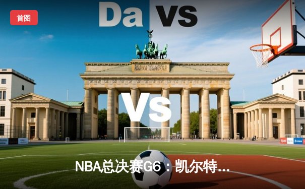 NBA总决赛G6：凯尔特人主场力克勇士 塔图姆26分率队拖入抢七大战