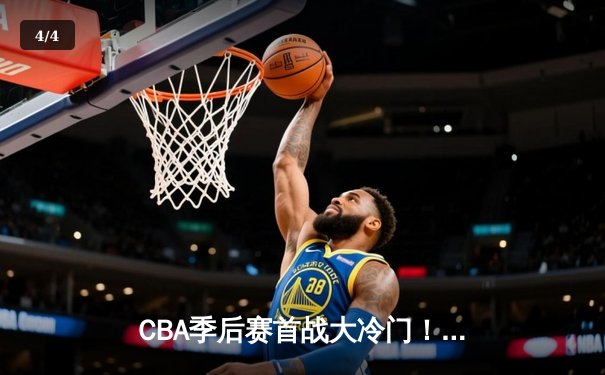 CBA季后赛首战大冷门！广厦男篮主场力挫卫冕冠军辽宁 - 4