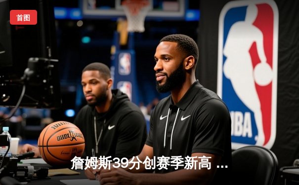 詹姆斯39分创赛季新高 湖人加时险胜勇士锁定季后赛席位