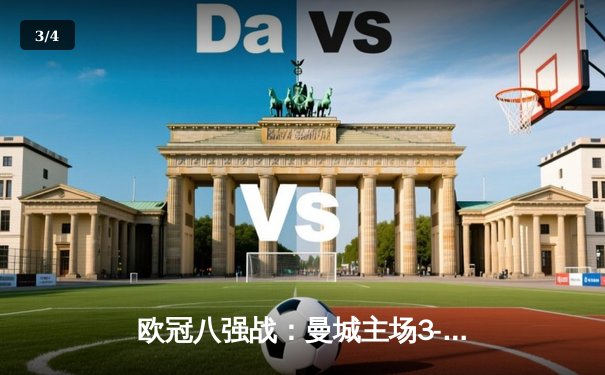 欧冠八强战：曼城主场3-1逆转拜仁，哈兰德双响统治攻防 - 3