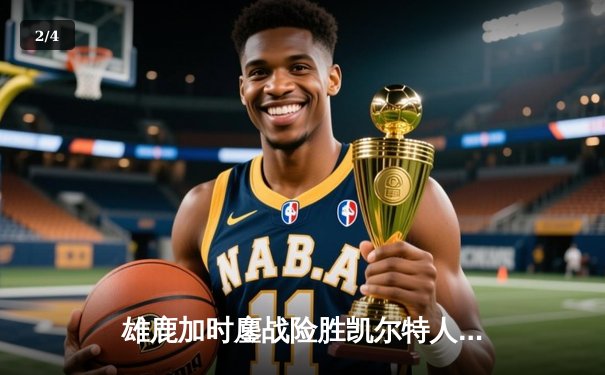 雄鹿加时鏖战险胜凯尔特人，字母哥44+14统治攻防两端 - 2