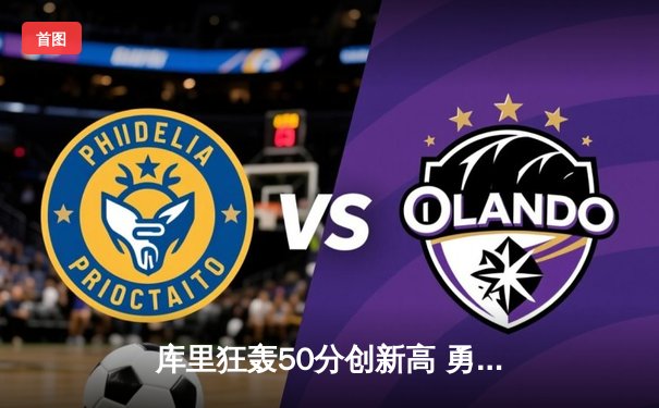 库里狂轰50分创新高 勇士主场力克太阳锁定西部前六