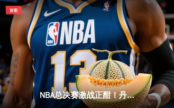 NBA总决赛激战正酣！丹佛掘金主场险胜迈阿密热火，约基奇三双率队夺赛点
