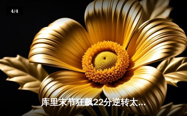 库里末节狂飙22分逆转太阳，勇士主场险胜延续连胜势头 - 4