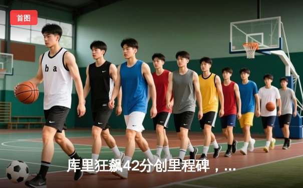 库里狂飙42分创里程碑，勇士加时逆转凯尔特人迎六连胜