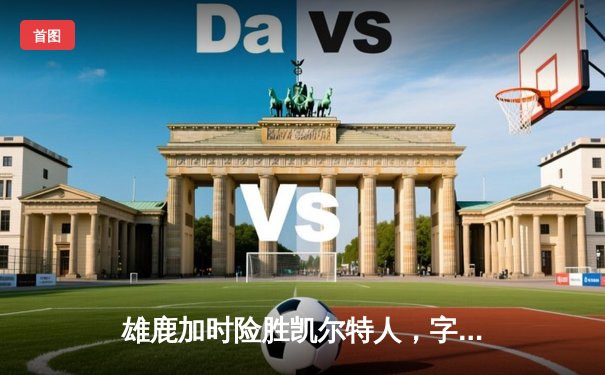 雄鹿加时险胜凯尔特人，字母哥狂砍44分改写东部格局