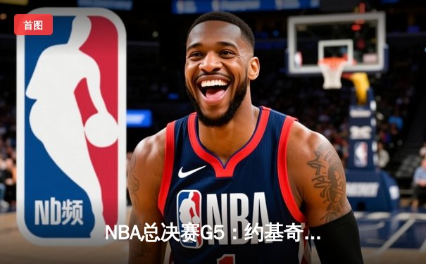 NBA总决赛G5：约基奇狂砍40+三双，掘金逆转热火夺赛点
