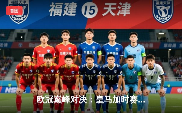欧冠巅峰对决：皇马加时赛3-2逆转拜仁，维尼修斯绝杀封神