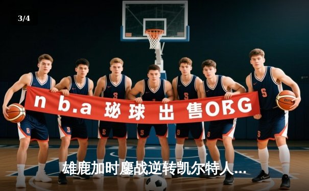 雄鹿加时鏖战逆转凯尔特人 字母哥44+14献关键封盖 - 3