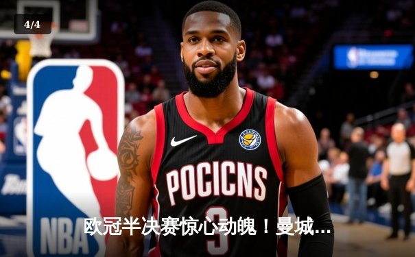 欧冠半决赛惊心动魄！曼城主场3-2逆转皇马，哈兰德双响锁定决赛席位 - 4