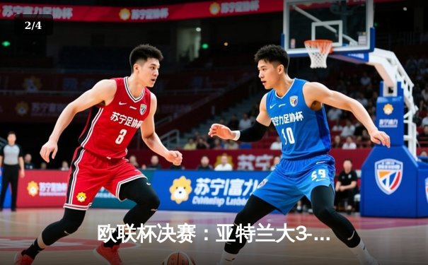 欧联杯决赛：亚特兰大3-0完胜勒沃库森，终结对手51场不败神话 - 2