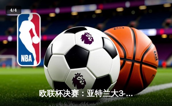 欧联杯决赛：亚特兰大3-0完胜勒沃库森，终结对手51场不败神话 - 4
