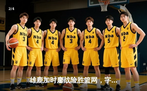 雄鹿加时鏖战险胜篮网，字母哥44分主宰关键时刻 - 2