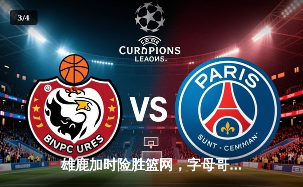 雄鹿加时险胜篮网，字母哥44分主宰关键战役 - 3