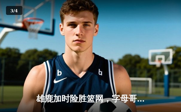 雄鹿加时险胜篮网，字母哥44分14篮板演绎个人英雄主义 - 3