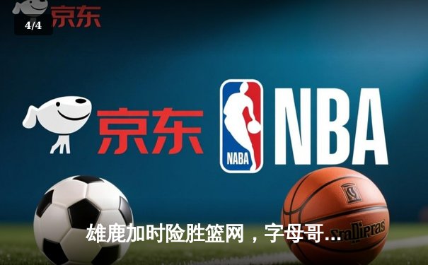 雄鹿加时险胜篮网，字母哥44分14篮板演绎个人英雄主义 - 4