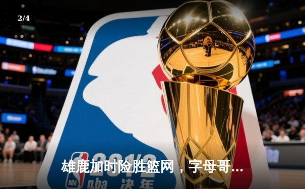 雄鹿加时险胜篮网，字母哥44分14篮板演绎个人英雄主义 - 2