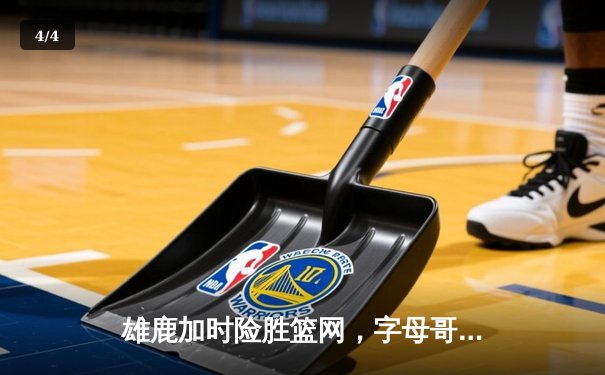 雄鹿加时险胜篮网，字母哥44分14篮板演绎个人英雄主义 - 4