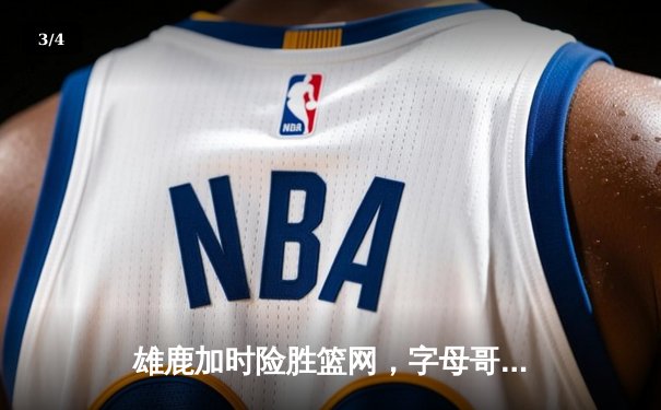 雄鹿加时险胜篮网，字母哥44分14篮板演绎个人英雄主义 - 3