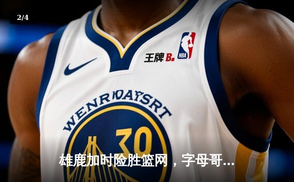 雄鹿加时险胜篮网，字母哥44分14篮板演绎个人英雄主义 - 2