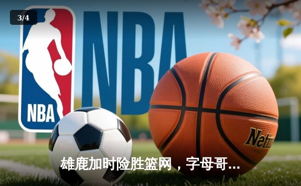 雄鹿加时险胜篮网，字母哥44分14篮板演绎个人英雄主义 - 3