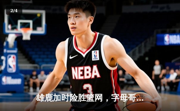 雄鹿加时险胜篮网，字母哥44分14篮板演绎个人英雄主义 - 2