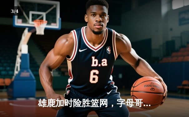 雄鹿加时险胜篮网，字母哥44分14篮板演绎个人英雄主义 - 3