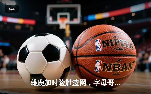 雄鹿加时险胜篮网，字母哥44分14篮板演绎个人英雄主义 - 4