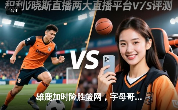 雄鹿加时险胜篮网，字母哥44分14篮板演绎个人英雄主义 - 4