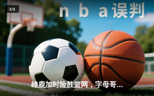 雄鹿加时险胜篮网，字母哥44分14篮板演绎个人英雄主义 - 3