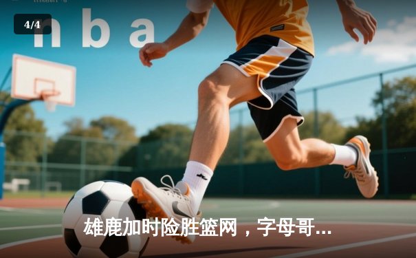 雄鹿加时险胜篮网，字母哥44分14篮板演绎个人英雄主义 - 4